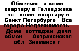 Обменяю 2-х комн. квартиру в Геленджике на 1-комн. квартиру в Санкт-Петербурге - Все города Недвижимость » Дома, коттеджи, дачи обмен   . Астраханская обл.,Знаменск г.